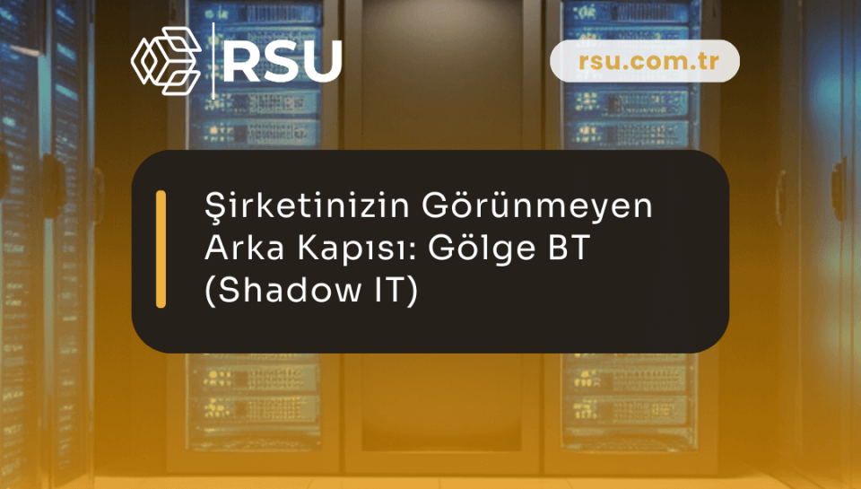 Kurumsal Güvenliğin Görünmez Düşmanı: Gölge BT (Shadow IT) Nedir ve Nasıl Yönetilir?