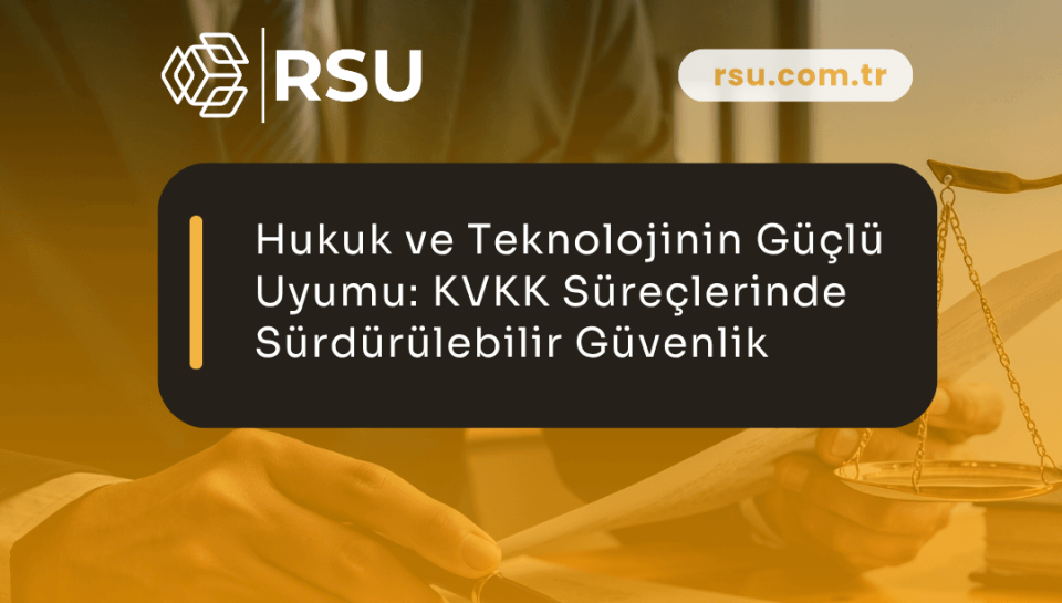 Hukuk ve Teknolojinin Güçlü Uyumu: KVKK Süreçlerinde Sürdürülebilir Güvenlik